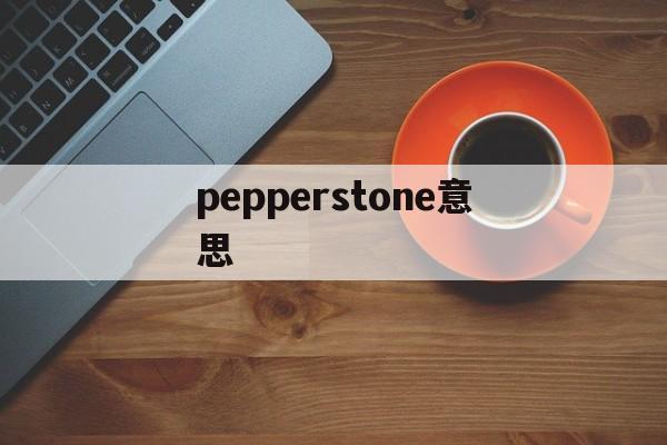 pepperstone意思(peppers是什么意思中文翻译)