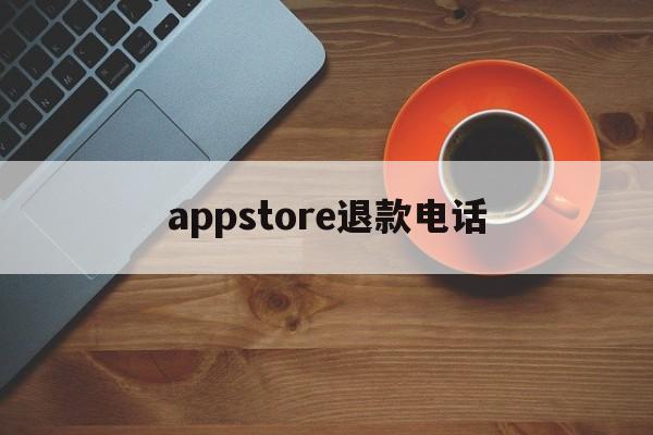 appstore退款电话(app store退款申请电话)